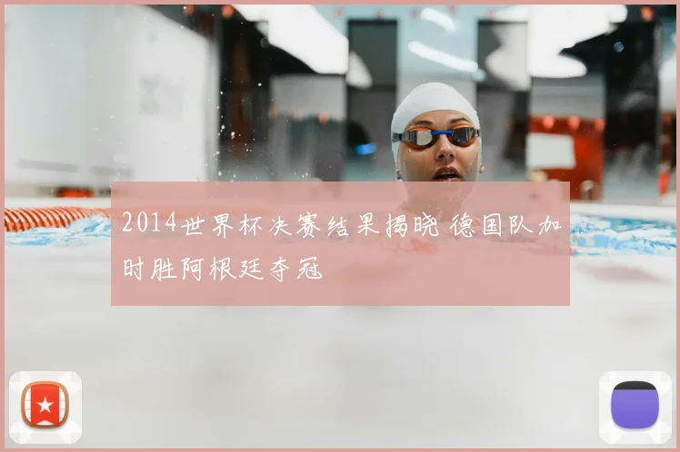 2014世界杯决赛结果揭晓 德国队加时胜阿根廷夺冠