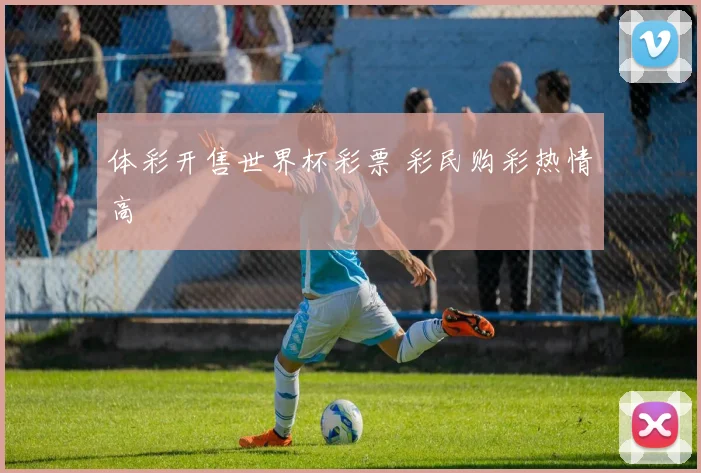 体彩开售世界杯彩票 彩民购彩热情高