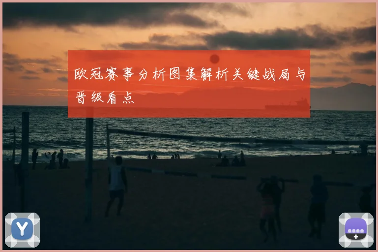 欧冠赛事分析图集解析关键战局与晋级看点