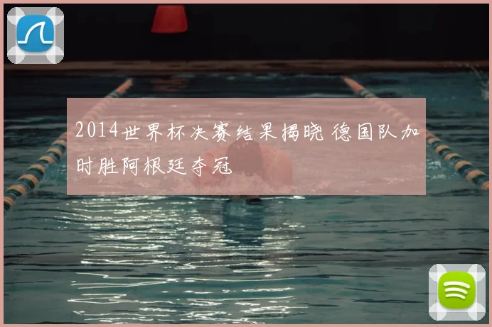 2014世界杯决赛结果揭晓 德国队加时胜阿根廷夺冠