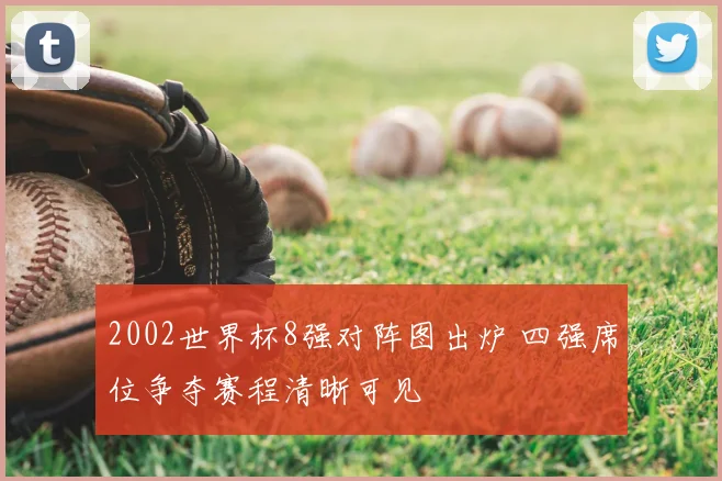 2002世界杯8强对阵图出炉 四强席位争夺赛程清晰可见
