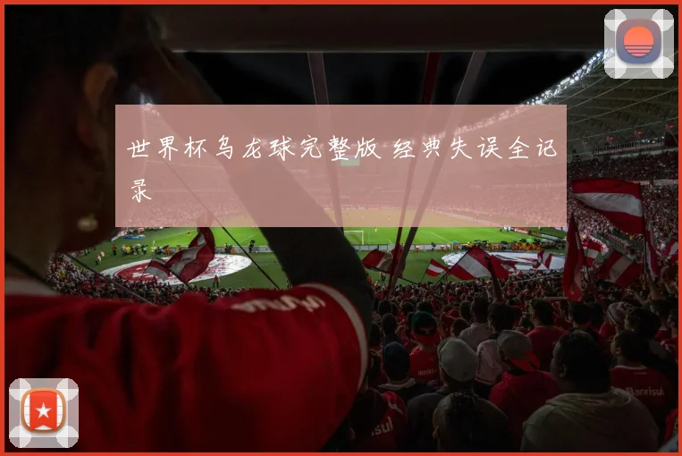 世界杯乌龙球完整版 经典失误全记录