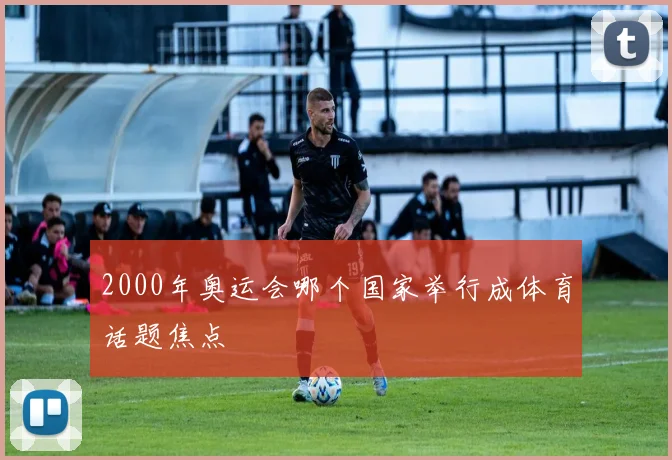 2000年奥运会哪个国家举行成体育话题焦点